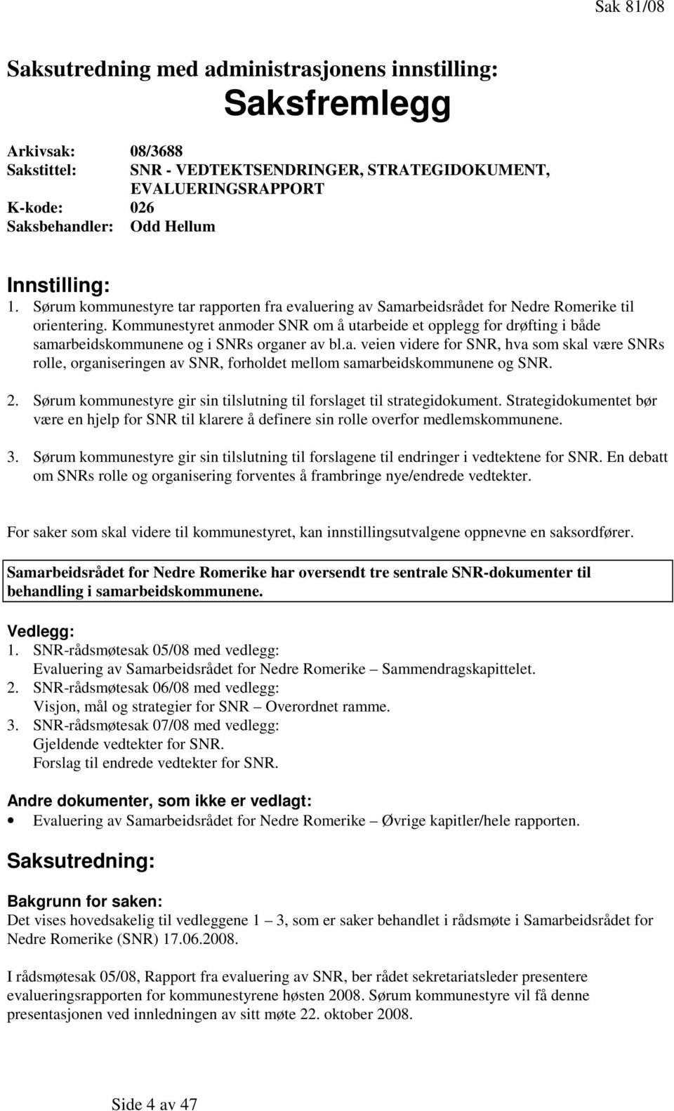 Kommunestyret anmoder SNR om å utarbeide et opplegg for drøfting i både samarbeidskommunene og i SNRs organer av bl.a. veien videre for SNR, hva som skal være SNRs rolle, organiseringen av SNR, forholdet mellom samarbeidskommunene og SNR.