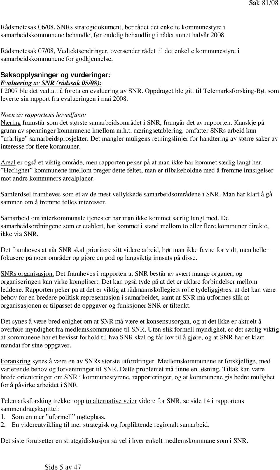 Saksopplysninger og vurderinger: Evaluering av SNR (rådssak 05/08): I 2007 ble det vedtatt å foreta en evaluering av SNR.