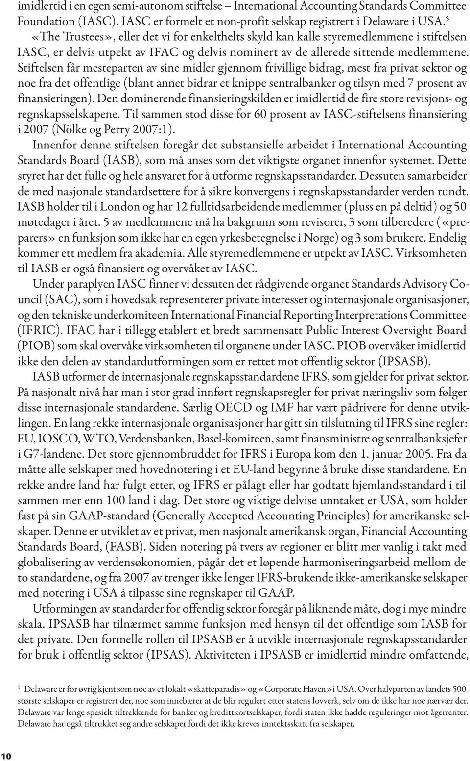 Stiftelsen får mesteparten av sine midler gjennom frivillige bidrag, mest fra privat sektor og noe fra det offentlige (blant annet bidrar et knippe sentralbanker og tilsyn med 7 prosent av