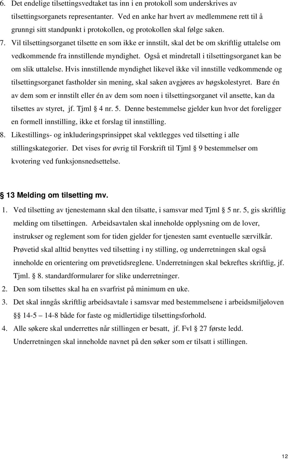 Vil tilsettingsorganet tilsette en som ikke er innstilt, skal det be om skriftlig uttalelse om vedkommende fra innstillende myndighet. Også et mindretall i tilsettingsorganet kan be om slik uttalelse.