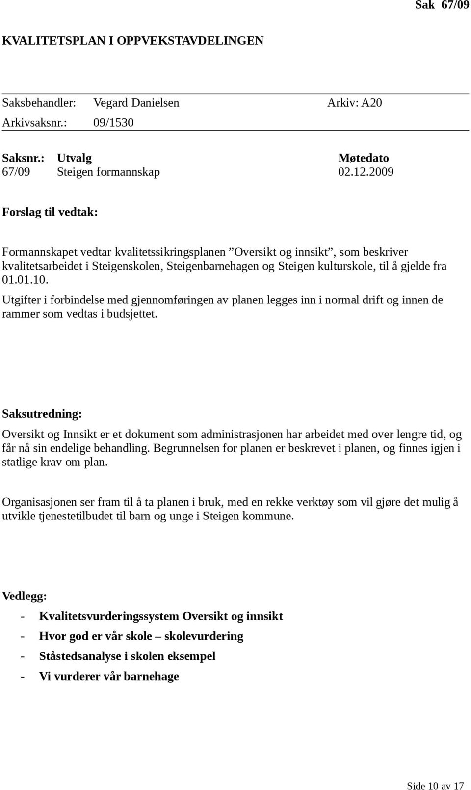 01.01.10. Utgifter i forbindelse med gjennomføringen av planen legges inn i normal drift og innen de rammer som vedtas i budsjettet.