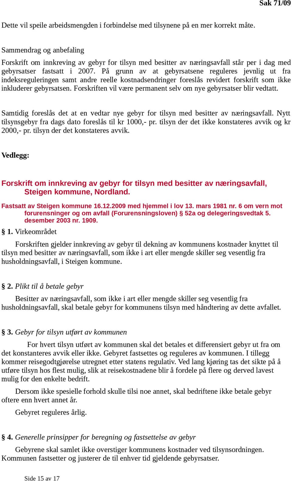 På grunn av at gebyrsatsene reguleres jevnlig ut fra indeksreguleringen samt andre reelle kostnadsendringer foreslås revidert forskrift som ikke inkluderer gebyrsatsen.