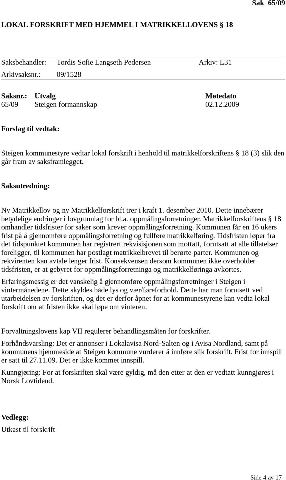 Saksutredning: Ny Matrikkellov og ny Matrikkelforskrift trer i kraft 1. desember 2010. Dette innebærer betydelige endringer i lovgrunnlag for bl.a. oppmålingsforretninger.