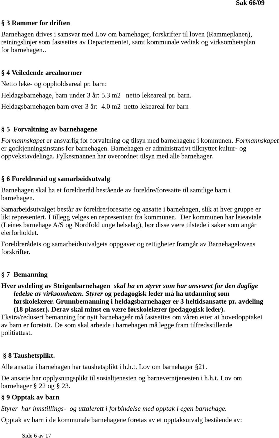 0 m2 netto lekeareal for barn 5 Forvaltning av barnehagene Formannskapet er ansvarlig for forvaltning og tilsyn med barnehagene i kommunen. Formannskapet er godkjenningsinstans for barnehagen.