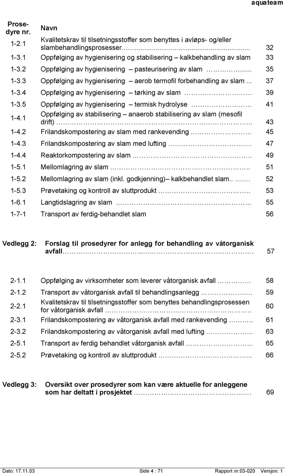 3 Oppfølging av hygienisering aerob termofil forbehandling av slam... 37 1-3.4 Oppfølging av hygienisering tørking av slam 39 1-3.5 Oppfølging av hygienisering termisk hydrolyse 41 1-4.