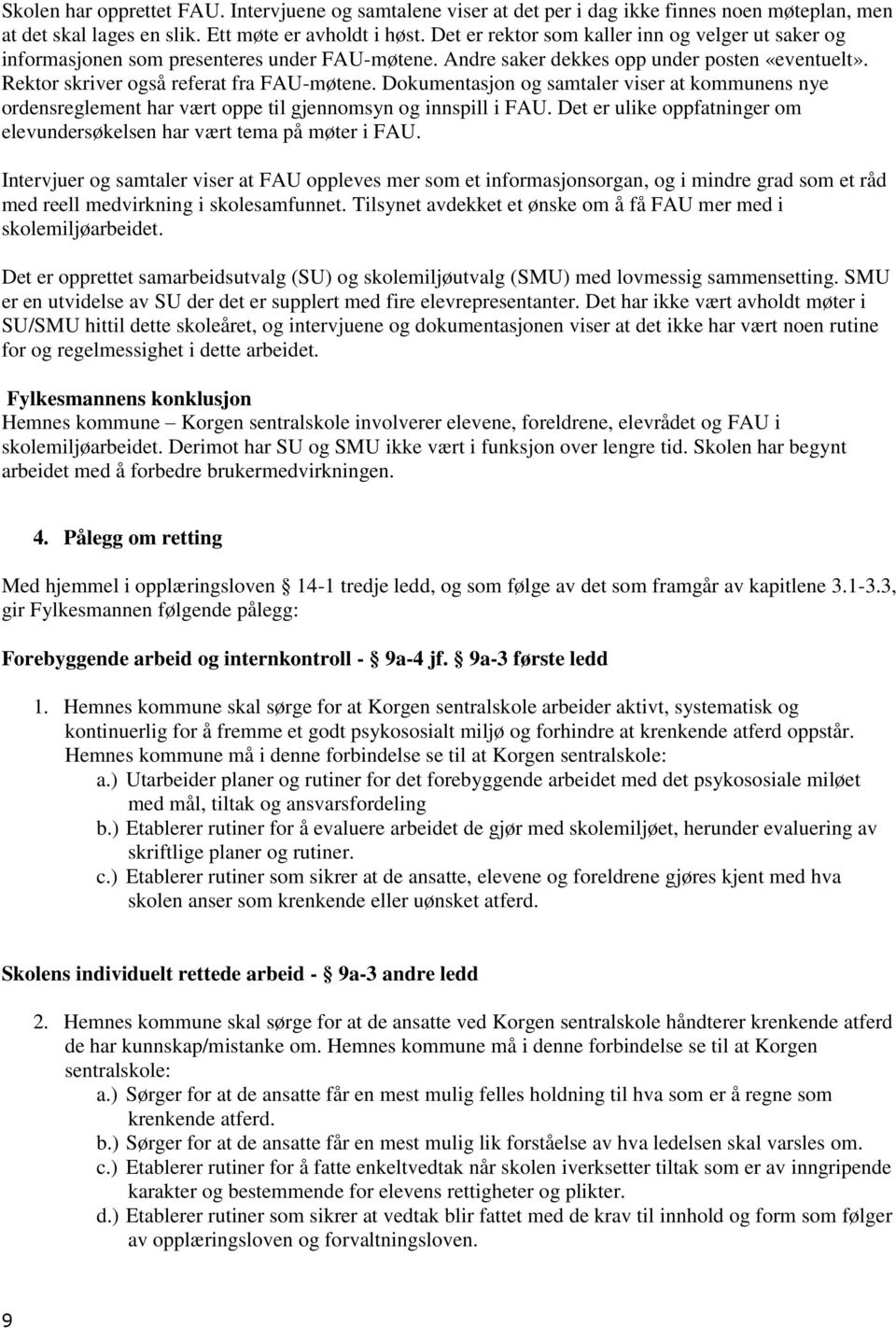 Dokumentasjon og samtaler viser at kommunens nye ordensreglement har vært oppe til gjennomsyn og innspill i FAU. Det er ulike oppfatninger om elevundersøkelsen har vært tema på møter i FAU.