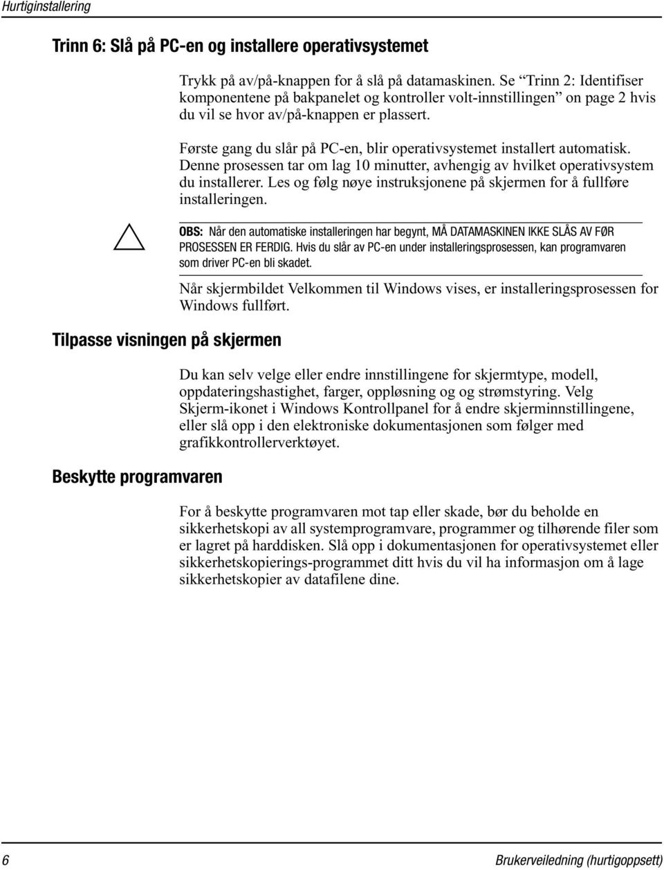 Ä Første gang du slår på PC-en, blir operativsystemet installert automatisk. Denne prosessen tar om lag 10 minutter, avhengig av hvilket operativsystem du installerer.