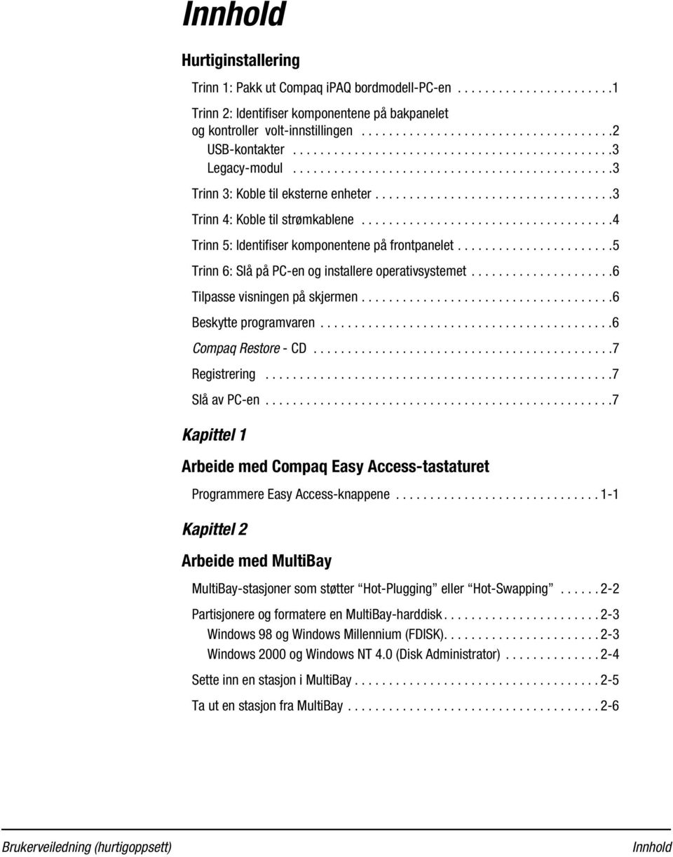 ....................................4 Trinn 5: Identifiser komponentene på frontpanelet.......................5 Trinn 6: Slå på PC-en og installere operativsystemet.....................6 Tilpasse visningen på skjermen.