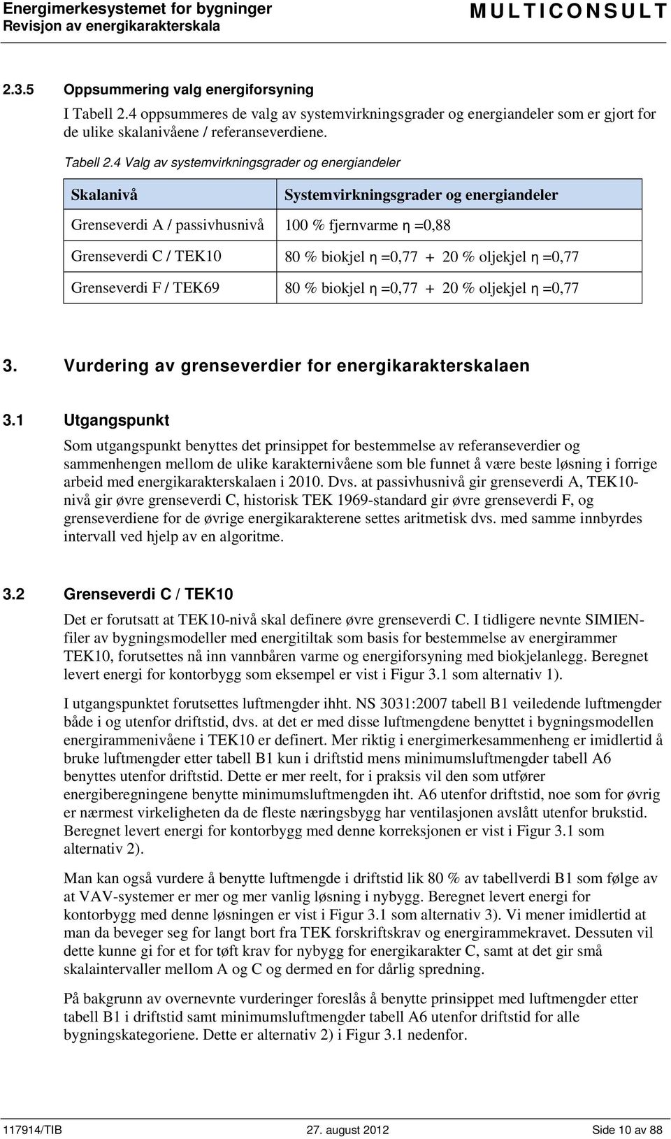 4 Valg av systemvirkningsgrader og energiandeler Skalanivå Systemvirkningsgrader og energiandeler Grenseverdi A / passivhusnivå 100 % fjernvarme η =0,88 Grenseverdi C / TEK10 80 % biokjel η =0,77 +