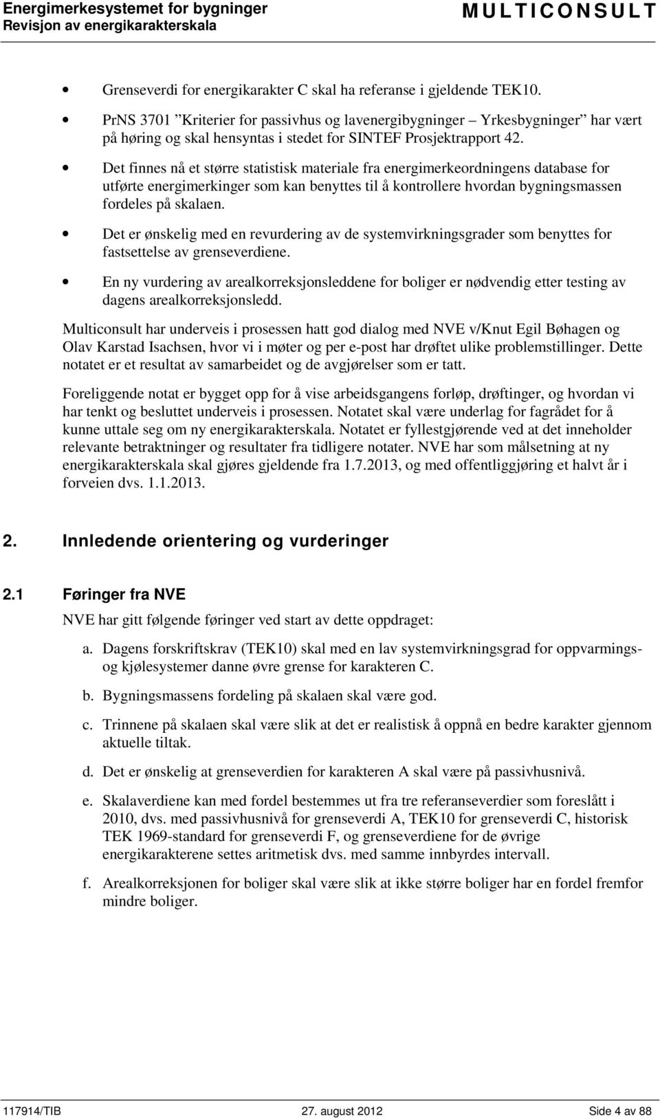 Det finnes nå et større statistisk materiale fra energimerkeordningens database for utførte energimerkinger som kan benyttes til å kontrollere hvordan bygningsmassen fordeles på skalaen.