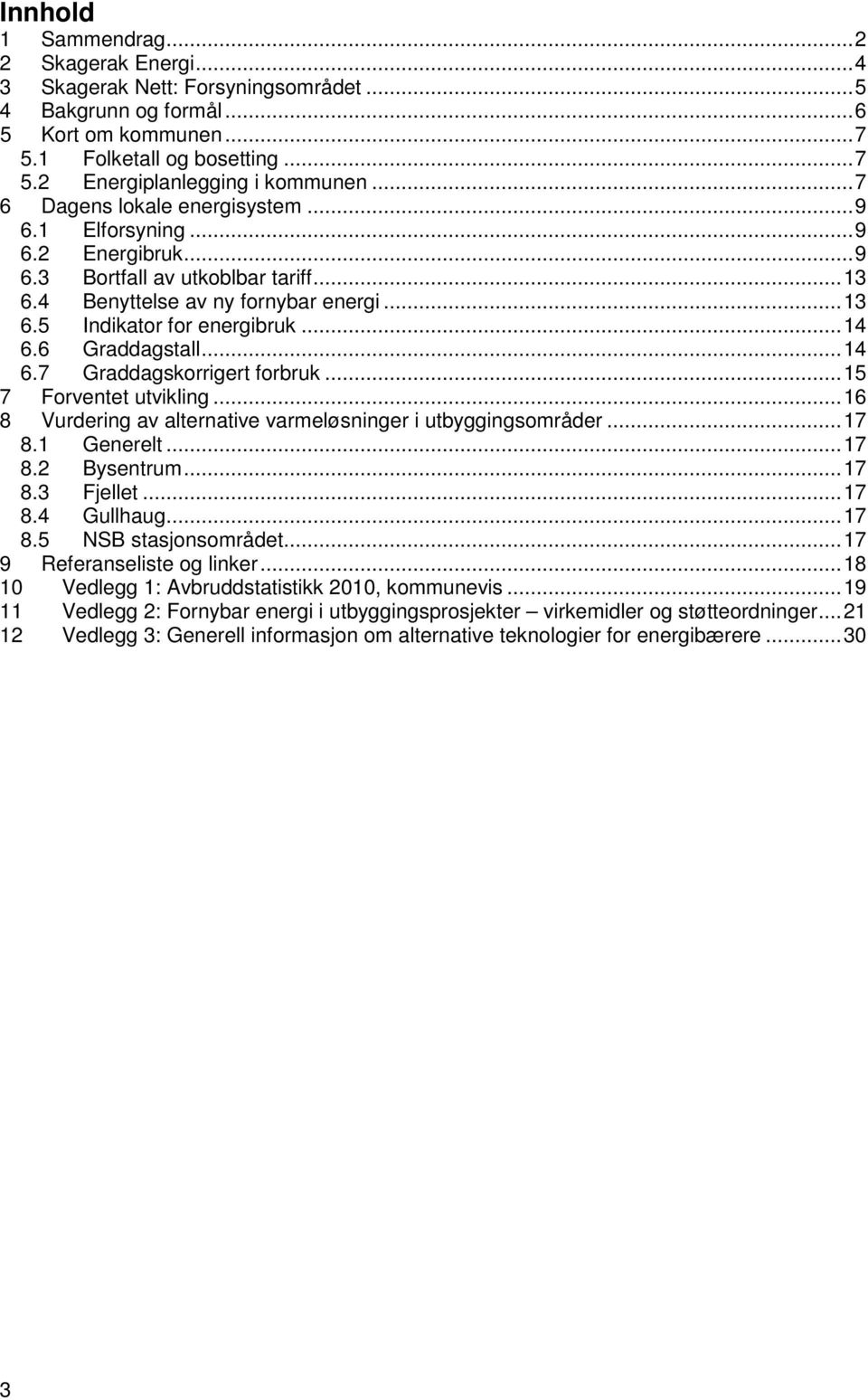 6 Graddagstall... 14 6.7 Graddagskorrigert forbruk... 15 7 Forventet utvikling... 16 8 Vurdering av alternative varmeløsninger i utbyggingsområder... 17 8.1 Generelt... 17 8.2 Bysentrum... 17 8.3 Fjellet.