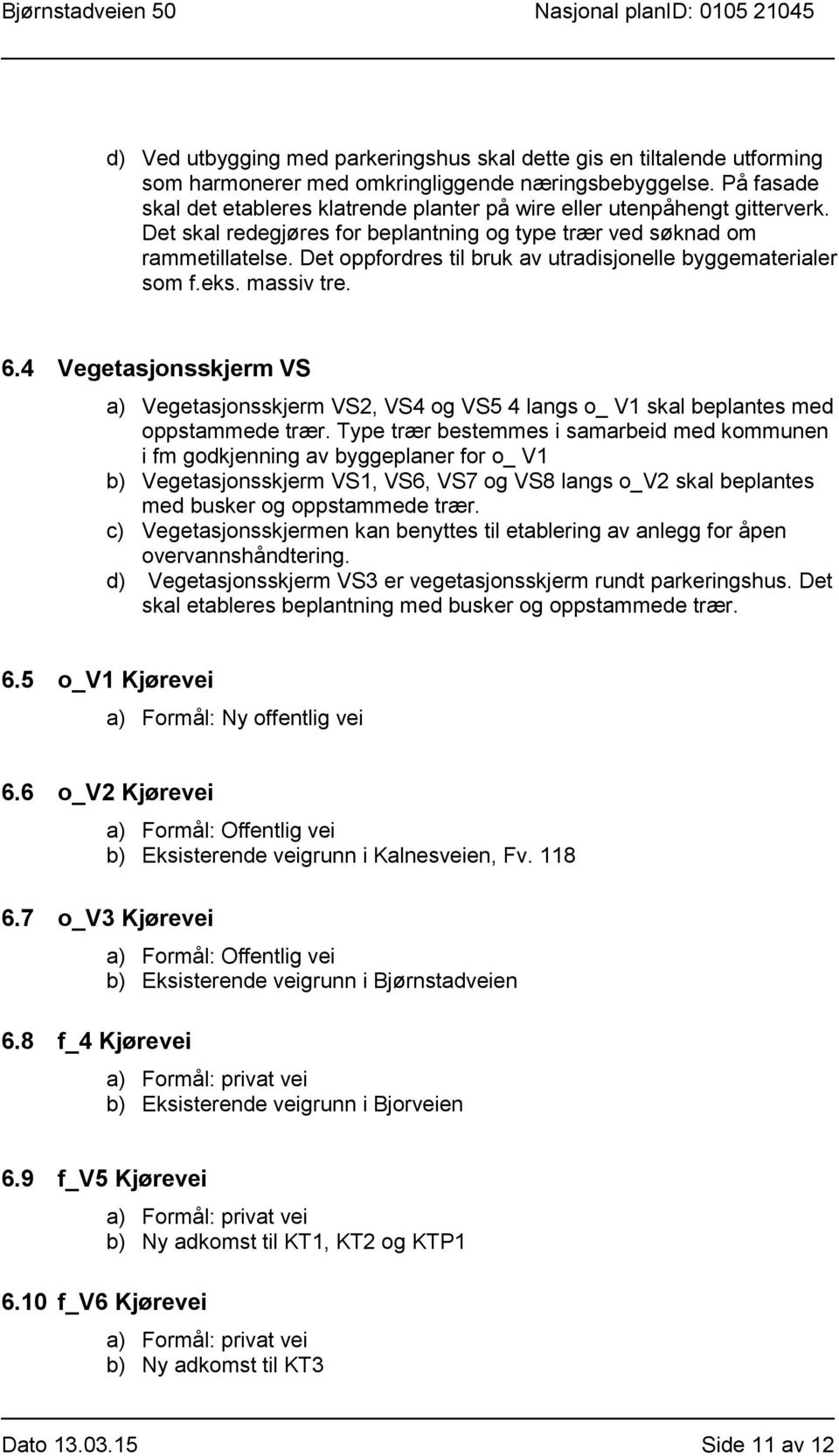 Det oppfordres til bruk av utradisjonelle byggematerialer som f.eks. massiv tre. 6.4 Vegetasjonsskjerm VS a) Vegetasjonsskjerm VS2, VS4 og VS5 4 langs o_ V1 skal beplantes med oppstammede trær.