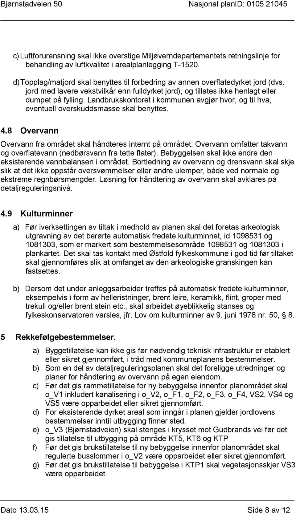 Landbrukskontoret i kommunen avgjør hvor, og til hva, eventuell overskuddsmasse skal benyttes. 4.8 Overvann Overvann fra området skal håndteres internt på området.