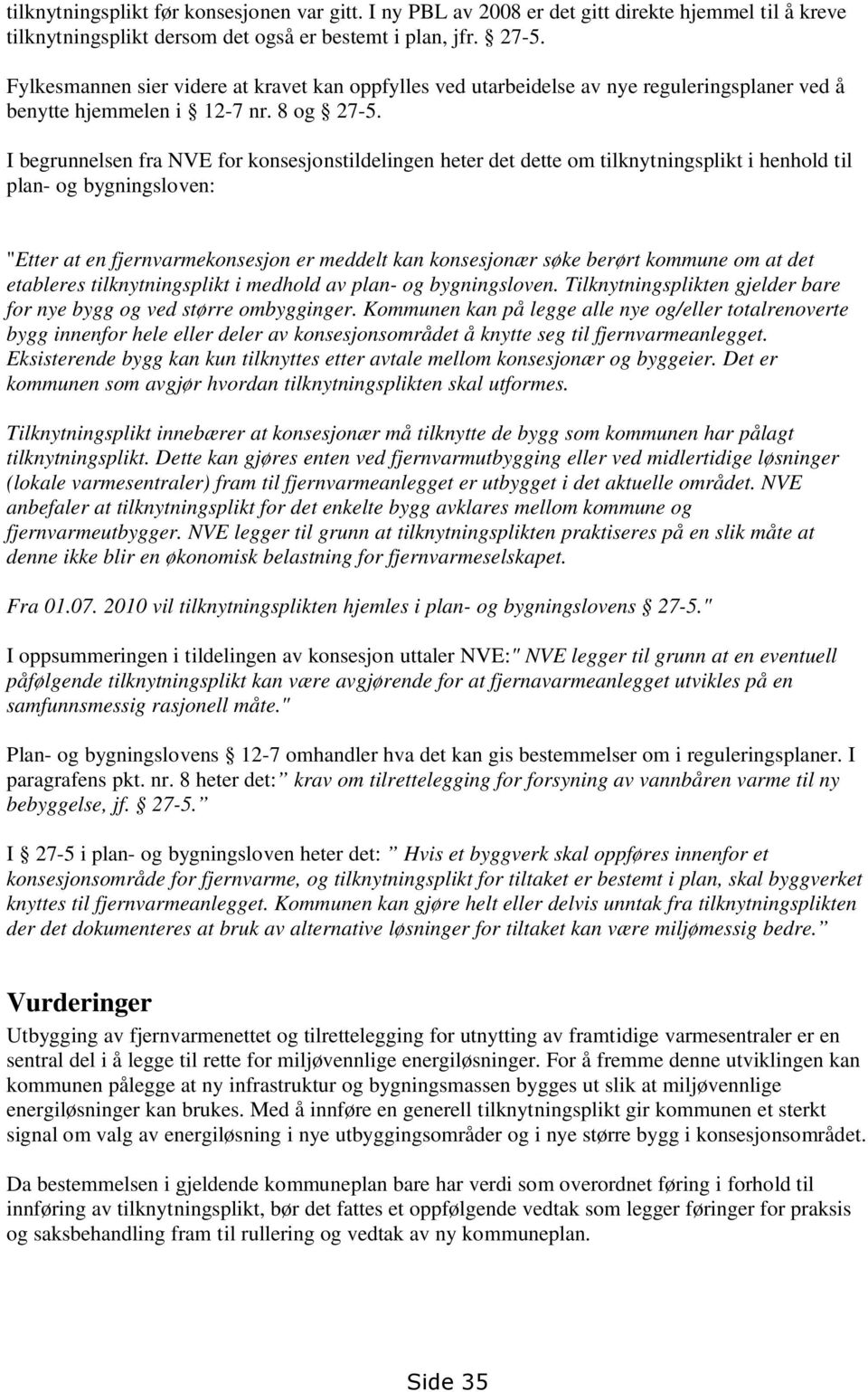 I begrunnelsen fra NVE for konsesjonstildelingen heter det dette om tilknytningsplikt i henhold til plan- og bygningsloven: "Etter at en fjernvarmekonsesjon er meddelt kan konsesjonær søke berørt