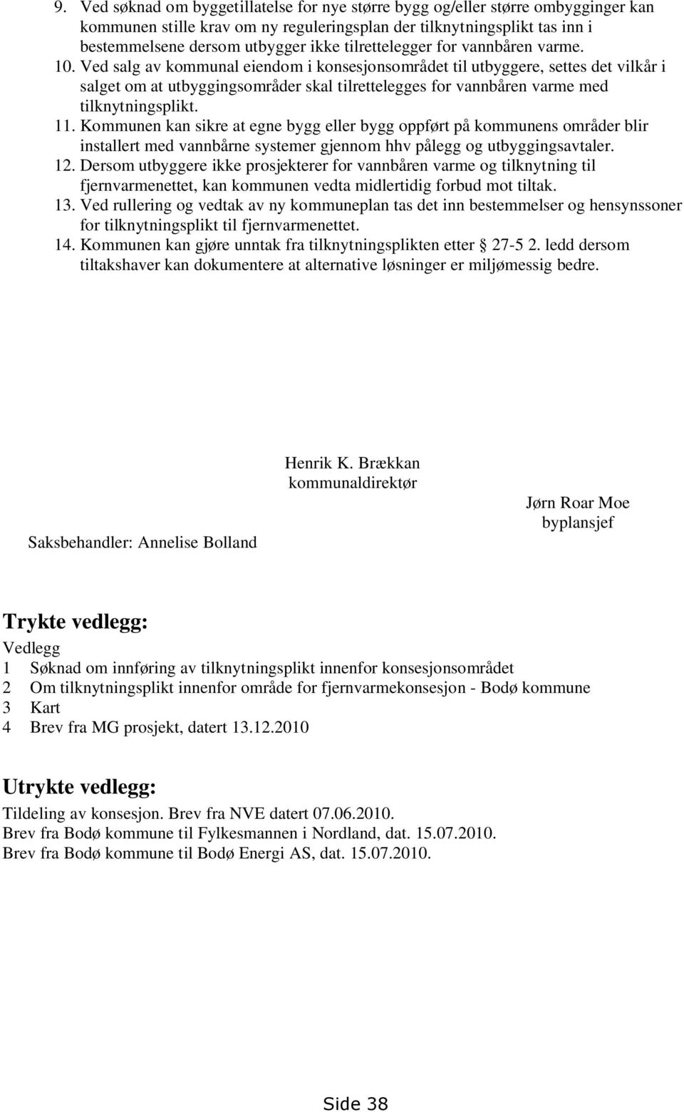 Ved salg av kommunal eiendom i konsesjonsområdet til utbyggere, settes det vilkår i salget om at utbyggingsområder skal tilrettelegges for vannbåren varme med tilknytningsplikt. 11.