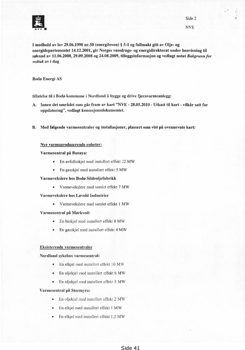 Innen det området som går fram av kart "NVE - 28.05.2010 - Utkast til kart - vilkår satt for oppdatering", vedlagt konsesjonsdokumentet. B.