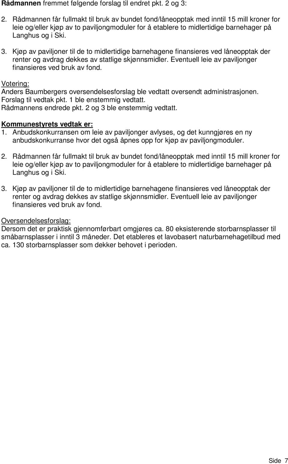 Kjøp av paviljoner til de to midlertidige barnehagene finansieres ved låneopptak der renter og avdrag dekkes av statlige skjønnsmidler. Eventuell leie av paviljonger finansieres ved bruk av fond.