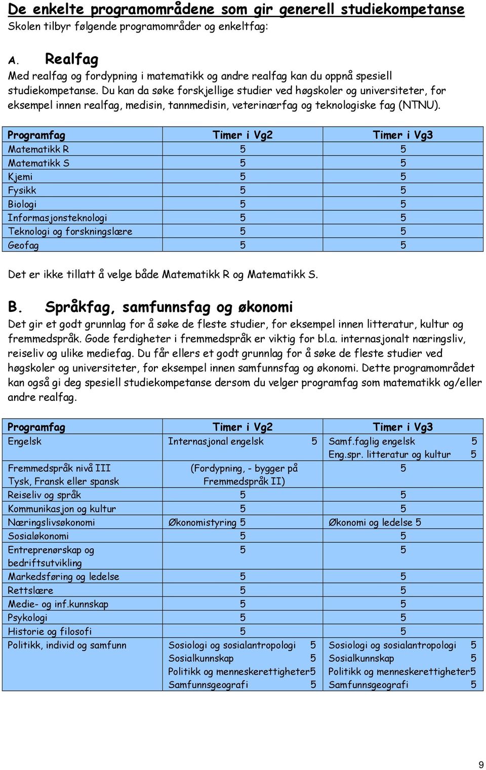 Du kan da søke forskjellige studier ved høgskoler universiteter, for eksempel innen realfag, medisin, tannmedisin, veterinærfag teknoliske fag (NTNU).