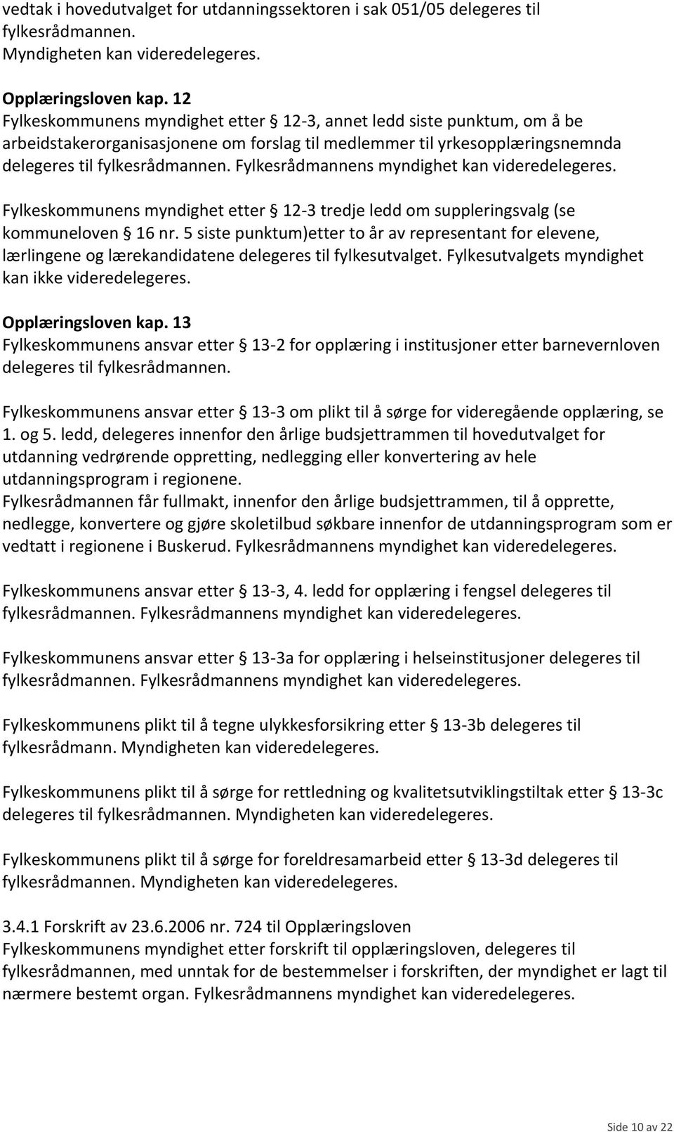 Fylkesrådmannens myndighet kan Fylkeskommunens myndighet etter 12-3 tredje ledd om suppleringsvalg (se kommuneloven 16 nr.