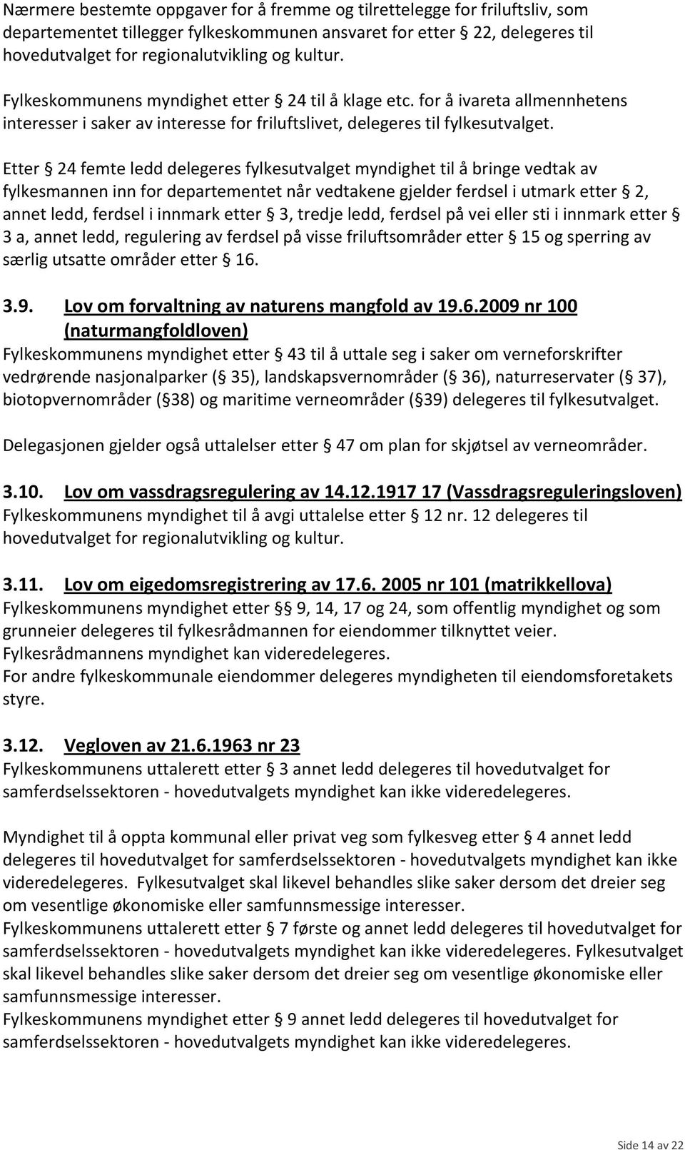 Etter 24 femte ledd delegeres fylkesutvalget myndighet til å bringe vedtak av fylkesmannen inn for departementet når vedtakene gjelder ferdsel i utmark etter 2, annet ledd, ferdsel i innmark etter 3,