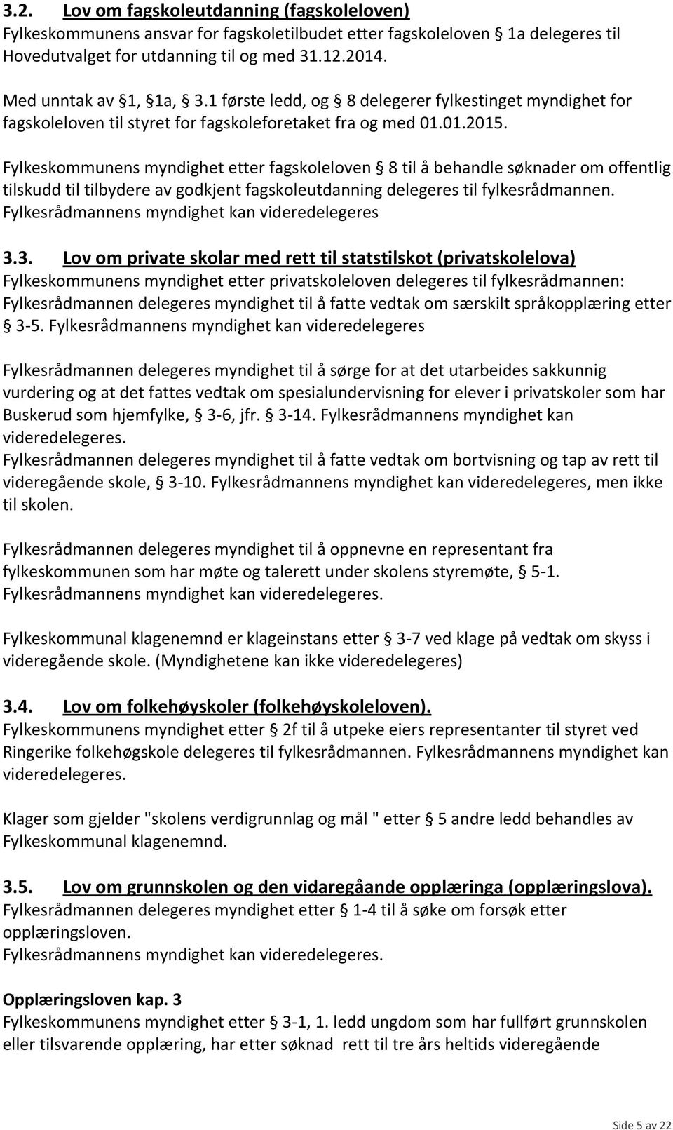 Fylkeskommunens myndighet etter fagskoleloven 8 til å behandle søknader om offentlig tilskudd til tilbydere av godkjent fagskoleutdanning delegeres til fylkesrådmannen.