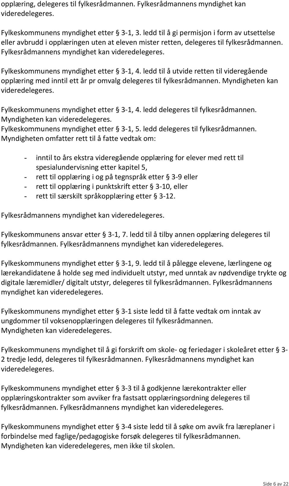 Fylkesrådmannens myndighet kan Fylkeskommunens myndighet etter 3-1, 4. ledd til å utvide retten til videregående opplæring med inntil ett år pr omvalg delegeres til fylkesrådmannen.