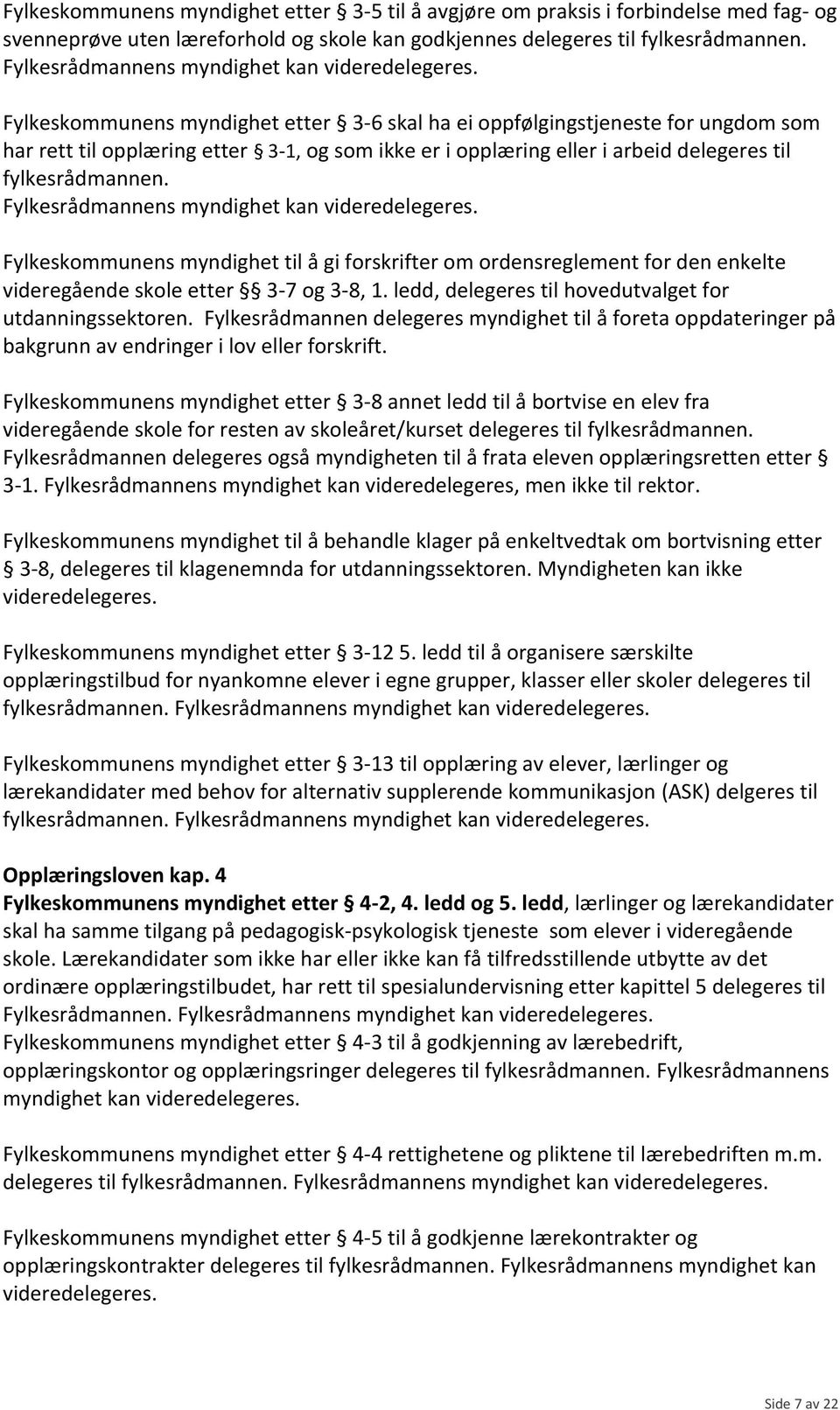 til fylkesrådmannen. Fylkesrådmannens myndighet kan Fylkeskommunens myndighet til å gi forskrifter om ordensreglement for den enkelte videregående skole etter 3-7 og 3-8, 1.