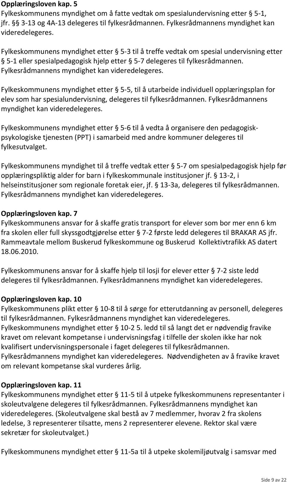 Fylkesrådmannens myndighet kan Fylkeskommunens myndighet etter 5-5, til å utarbeide individuell opplæringsplan for elev som har spesialundervisning, delegeres til fylkesrådmannen.