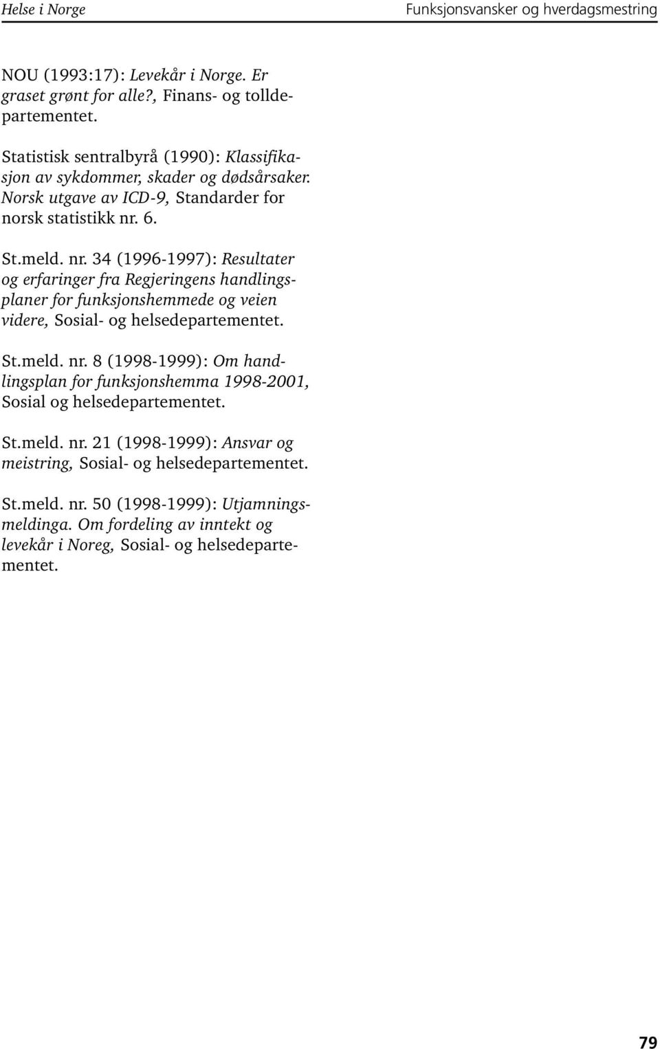 6. St.meld. nr. 34 (1996-1997): Resultater og erfaringer fra Regjeringens handlingsplaner for funksjonshemmede og veien videre, Sosial- og helsedepartementet. St.meld. nr. 8 (1998-1999): Om handlingsplan for funksjonshemma 1998-2001, Sosial og helsedepartementet.