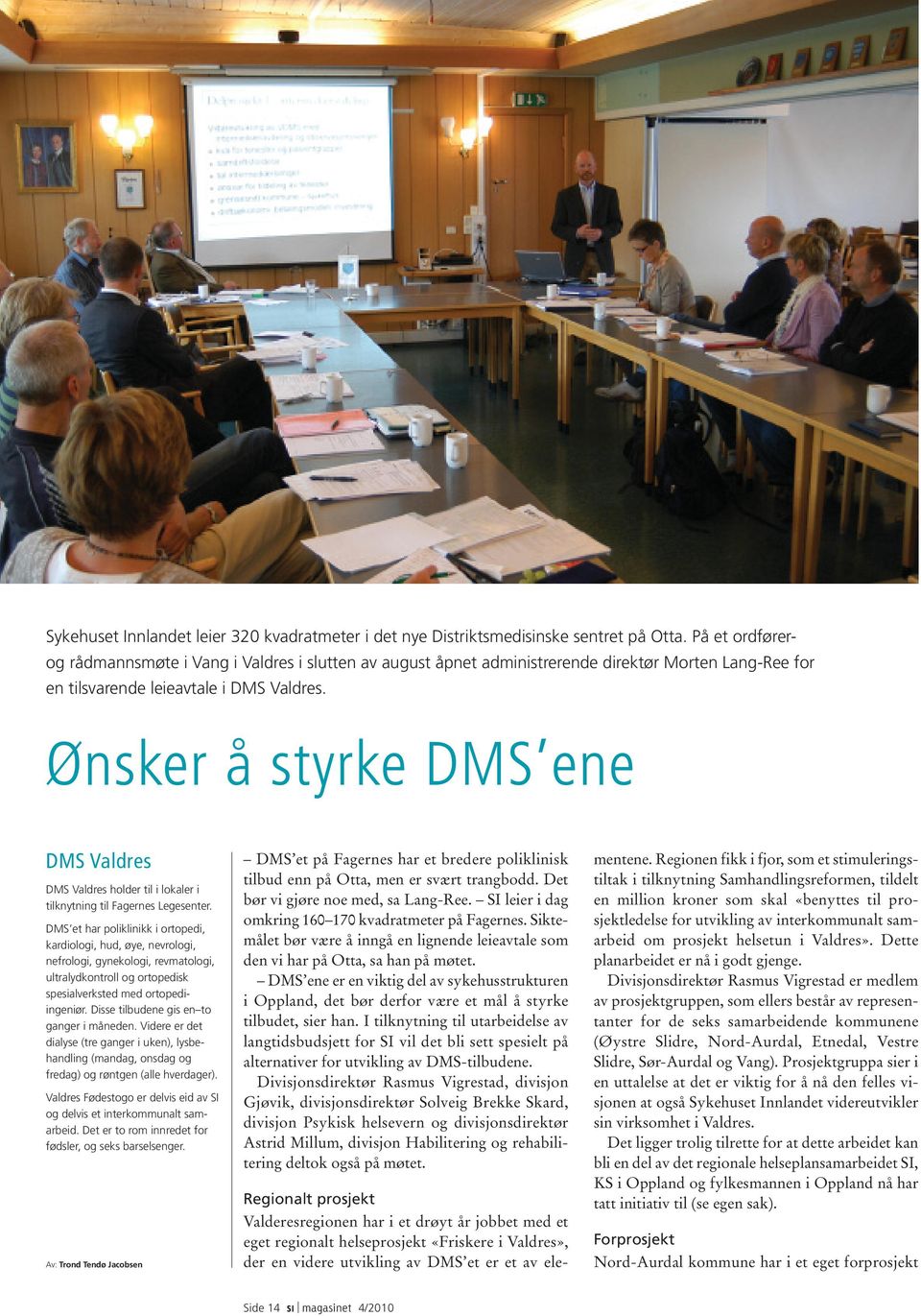 Ønsker å styrke DMS ene DMS Valdres DMS Valdres holder til i lokaler i tilknytning til Fagernes Legesenter.