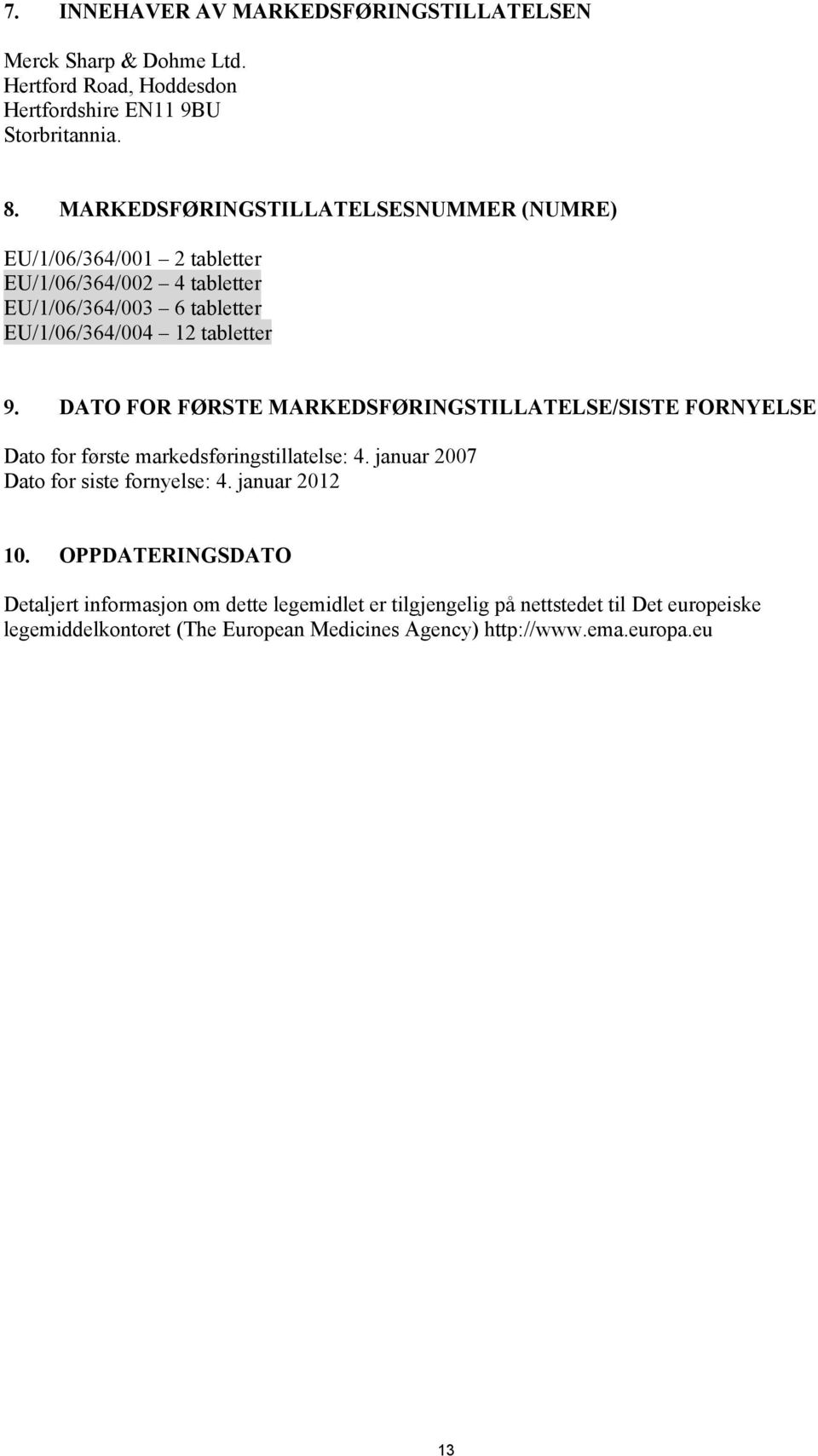 DATO FOR FØRSTE MARKEDSFØRINGSTILLATELSE/SISTE FORNYELSE Dato for første markedsføringstillatelse: 4. januar 2007 Dato for siste fornyelse: 4. januar 2012 10.