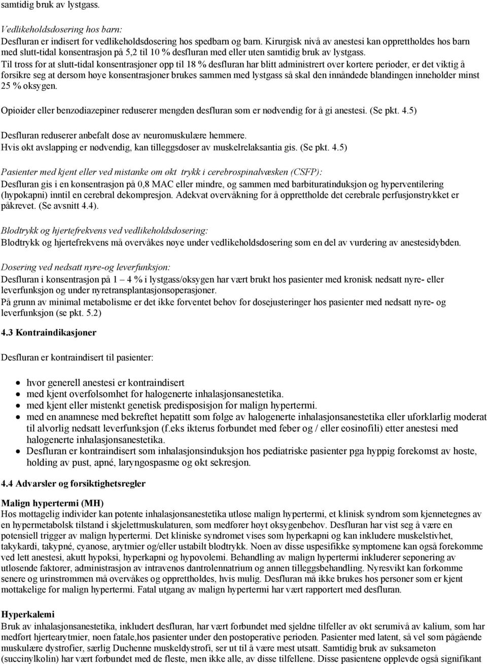 Til tross for at slutt-tidal konsentrasjoner opp til 18 % desfluran har blitt administrert over kortere perioder, er det viktig å forsikre seg at dersom høye konsentrasjoner brukes sammen med