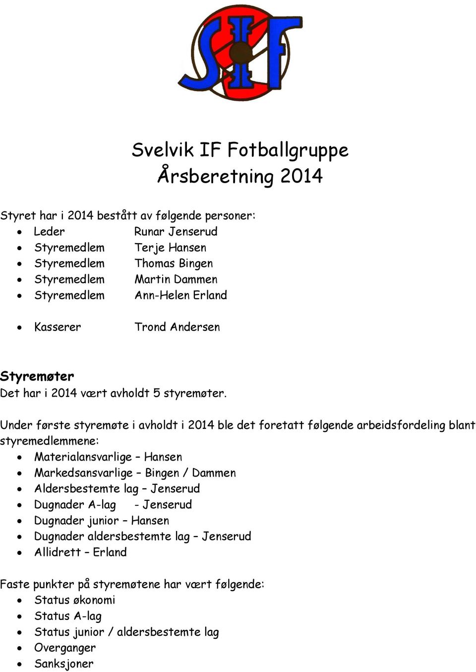 Under første styremøte i avholdt i 2014 ble det foretatt følgende arbeidsfordeling blant styremedlemmene: Materialansvarlige Hansen Markedsansvarlige Bingen / Dammen Aldersbestemte