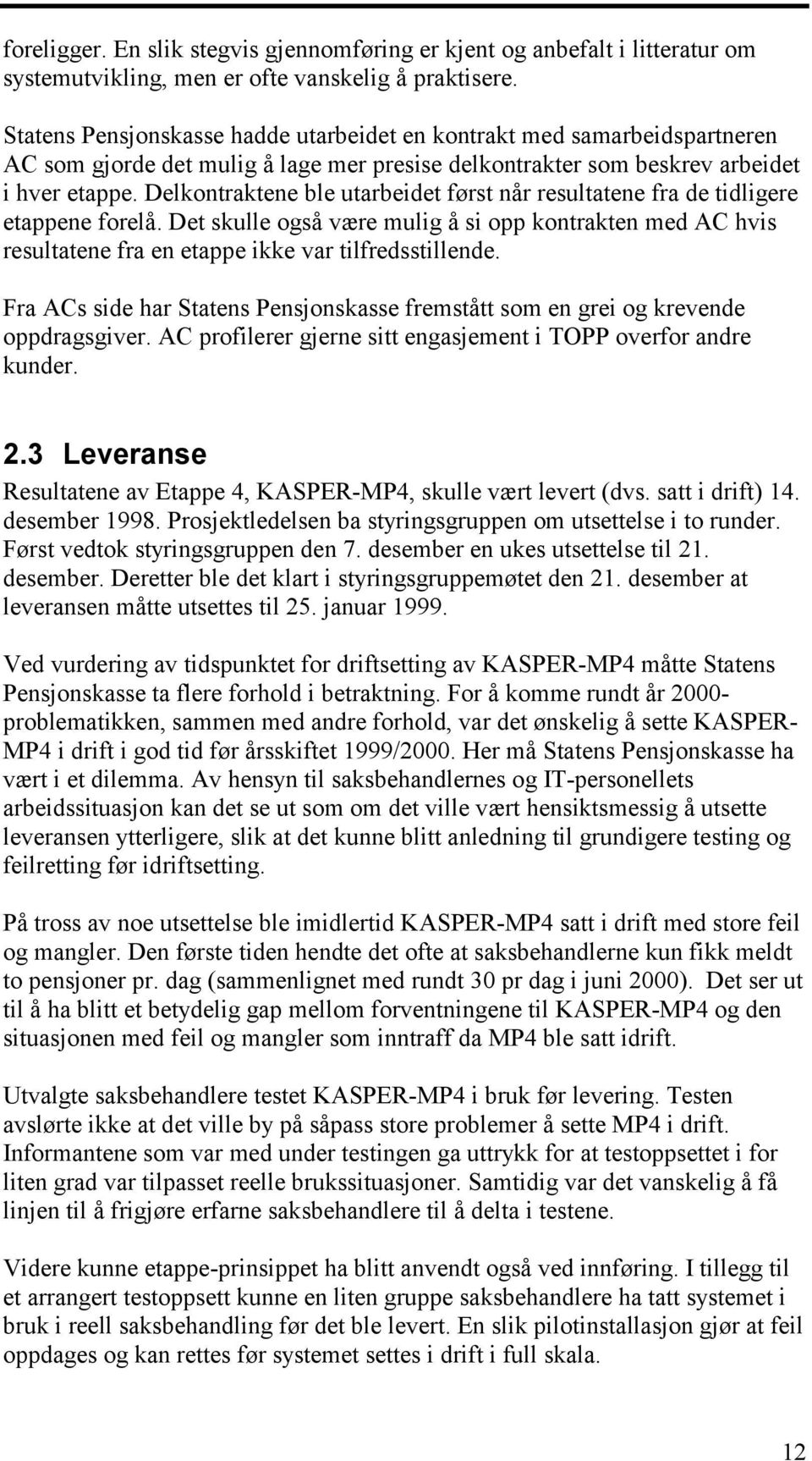 Delkontraktene ble utarbeidet først når resultatene fra de tidligere etappene forelå. Det skulle også være mulig å si opp kontrakten med AC hvis resultatene fra en etappe ikke var tilfredsstillende.