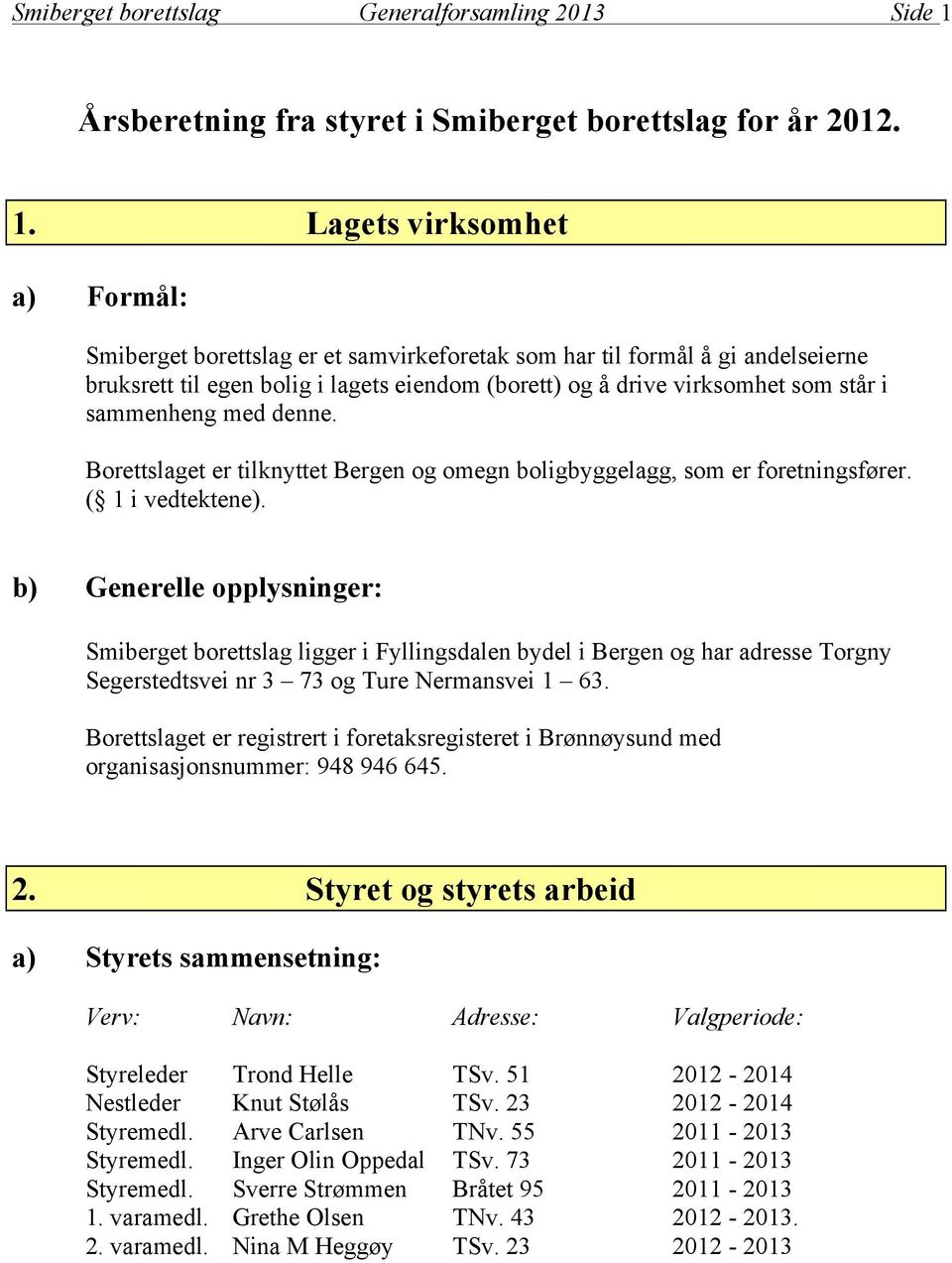 Lagets virksomhet a) Formål: Smiberget borettslag er et samvirkeforetak som har til formål å gi andelseierne bruksrett til egen bolig i lagets eiendom (borett) og å drive virksomhet som står i