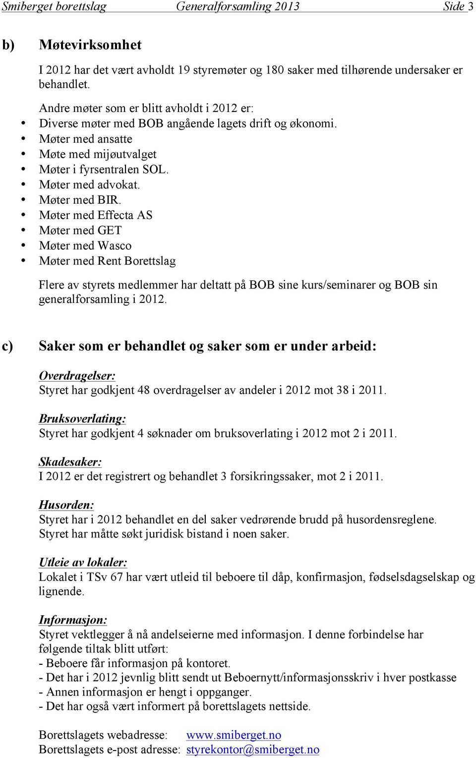 Møter med Effecta AS Møter med GET Møter med Wasco Møter med Rent Borettslag Flere av styrets medlemmer har deltatt på BOB sine kurs/seminarer og BOB sin generalforsamling i 2012.