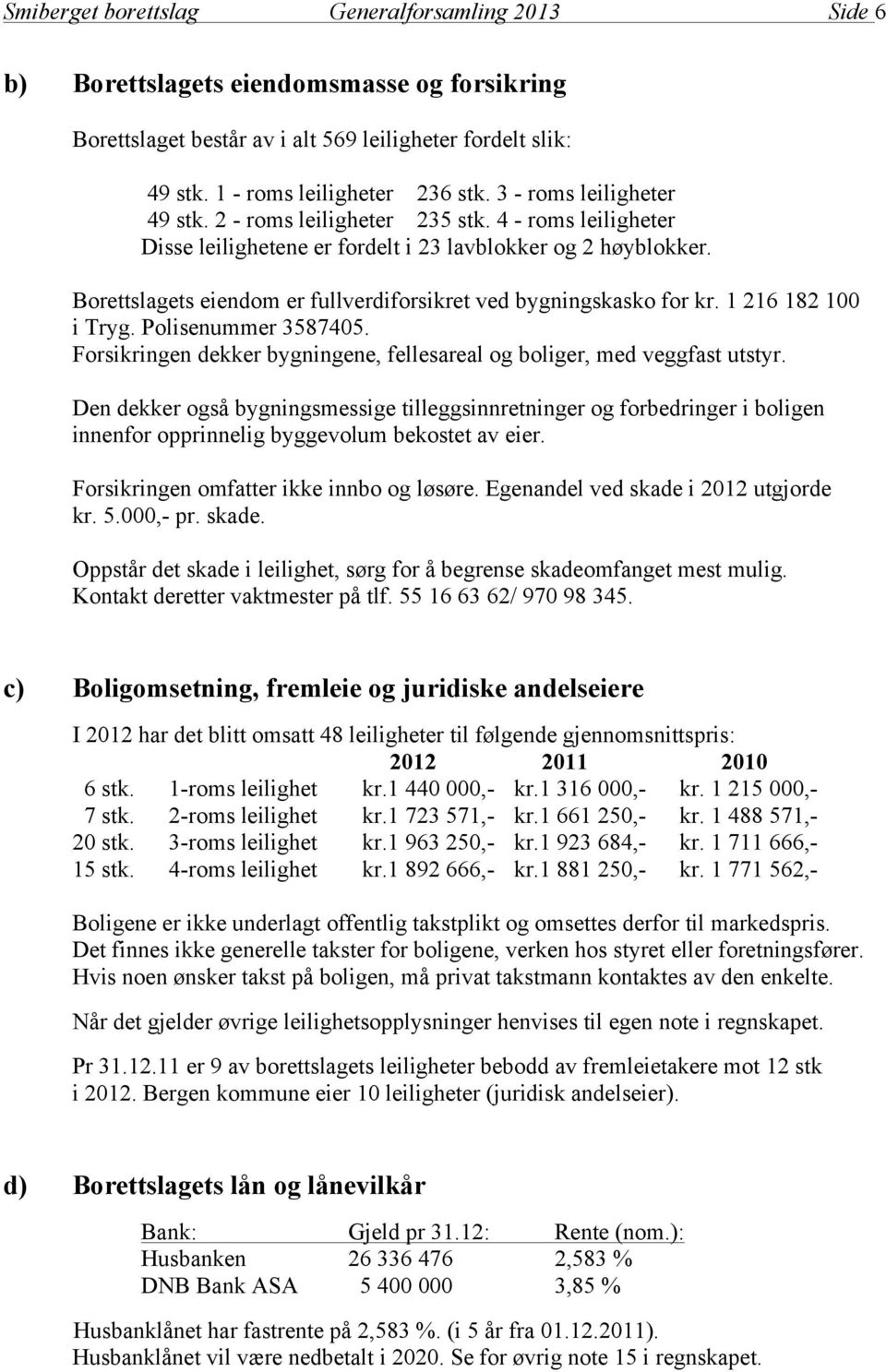 Borettslagets eiendom er fullverdiforsikret ved bygningskasko for kr. 1 216 182 100 i Tryg. Polisenummer 3587405. Forsikringen dekker bygningene, fellesareal og boliger, med veggfast utstyr.