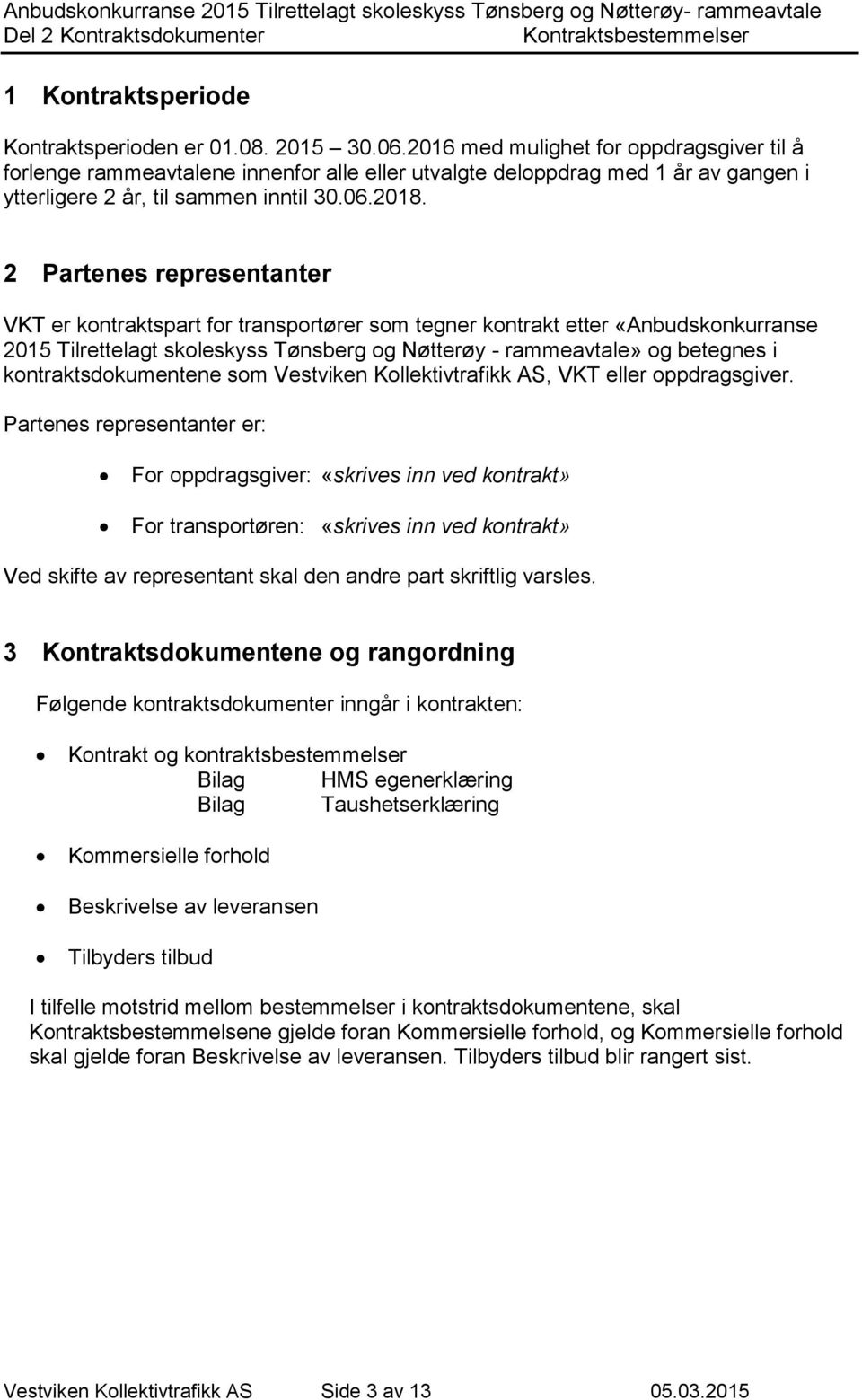 2 Partenes representanter VKT er kontraktspart for transportører som tegner kontrakt etter «Anbudskonkurranse 2015 Tilrettelagt skoleskyss Tønsberg og Nøtterøy - rammeavtale» og betegnes i