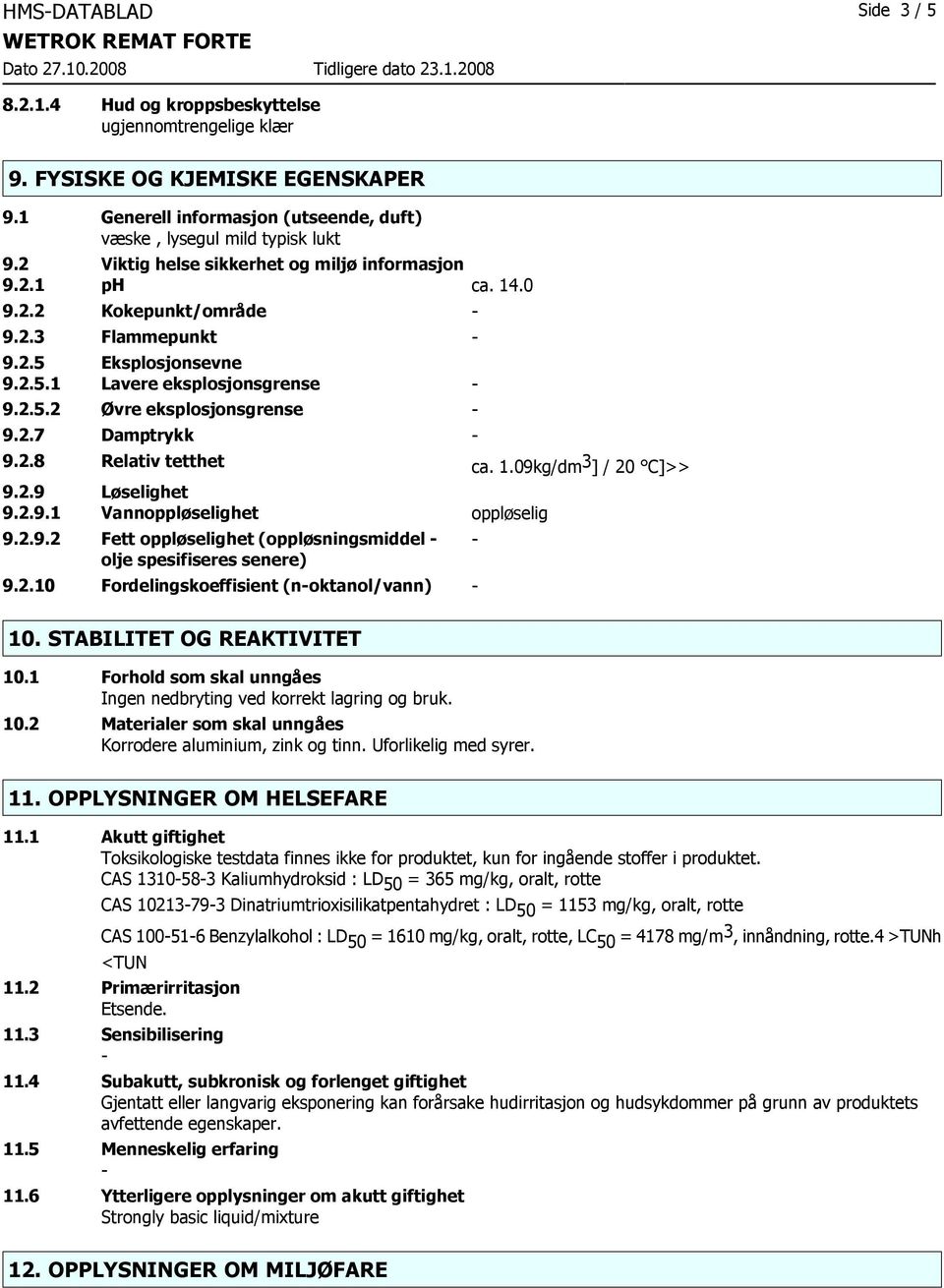 2.8 Relativ tetthet ca. 1.09kg/dm 3 ] / 20 C]>> 9.2.9 Løselighet 9.2.9.1 Vannoppløselighet oppløselig 9.2.9.2 Fett oppløselighet (oppløsningsmiddel olje spesifiseres senere) 9.2.10 Fordelingskoeffisient (noktanol/vann) 10.