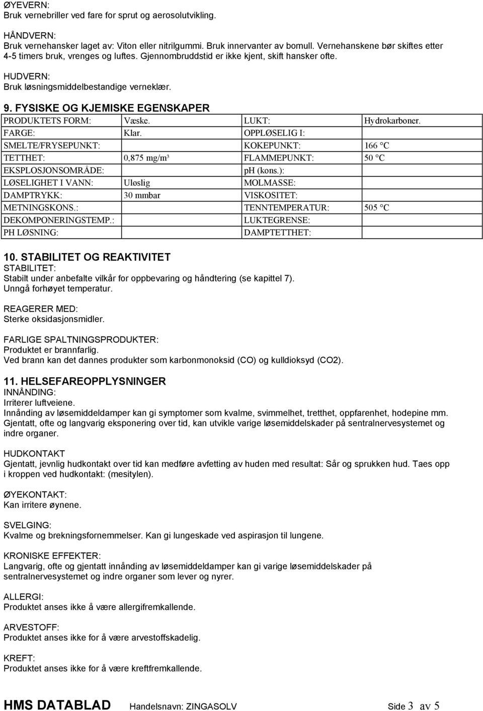 FYSISKE OG KJEMISKE EGENSKAPER PRODUKTETS FORM: Væske. LUKT: Hydrokarboner. FARGE: Klar.