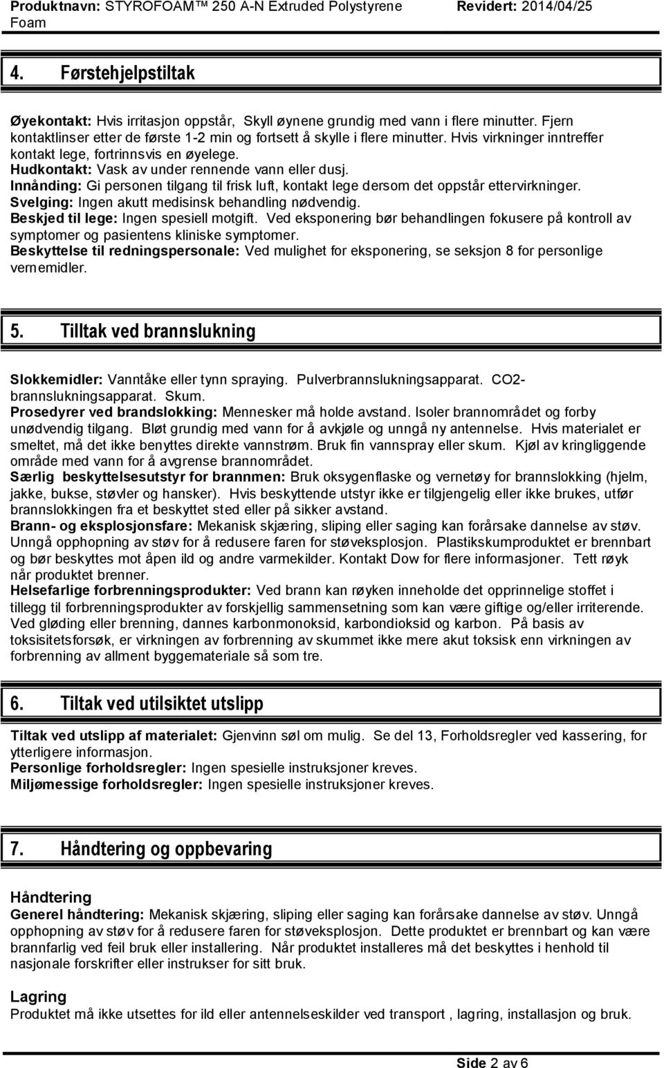 Innånding: Gi personen tilgang til frisk luft, kontakt lege dersom det oppstår ettervirkninger. Svelging: Ingen akutt medisinsk behandling nødvendig. Beskjed til lege: Ingen spesiell motgift.