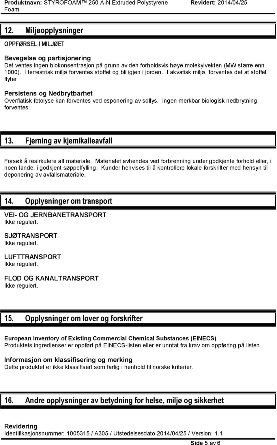 Ingen merkbar biologisk nedbrytning forventes. 13. Fjerning av kjemikalieavfall Forsøk å resirkulere alt materiale.