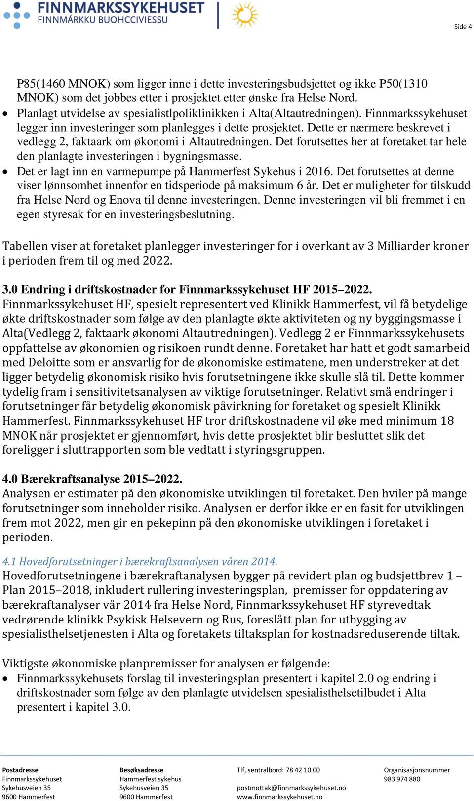 Dette er nærmere beskrevet i vedlegg 2, faktaark om økonomi i Altautredningen. Det forutsettes her at foretaket tar hele den planlagte investeringen i bygningsmasse.