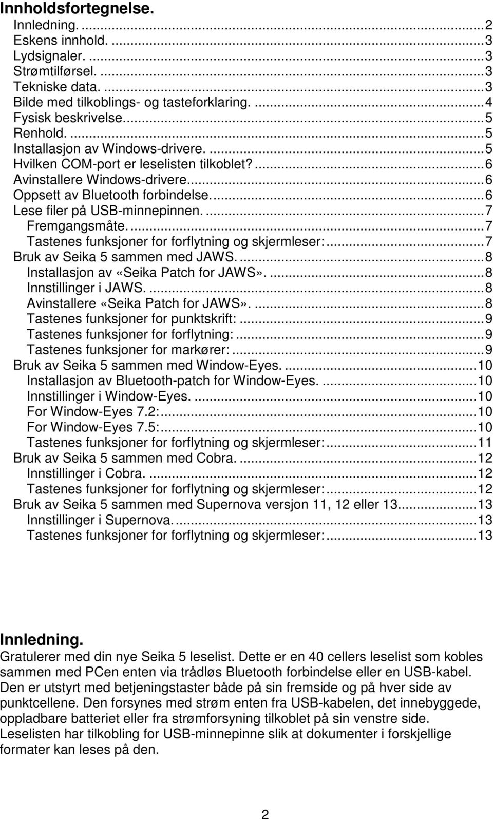 ... 7 Fremgangsmåte.... 7 Tastenes funksjoner for forflytning og skjermleser:... 7 Bruk av Seika 5 sammen med JAWS.... 8 Installasjon av «Seika Patch for JAWS».... 8 Innstillinger i JAWS.