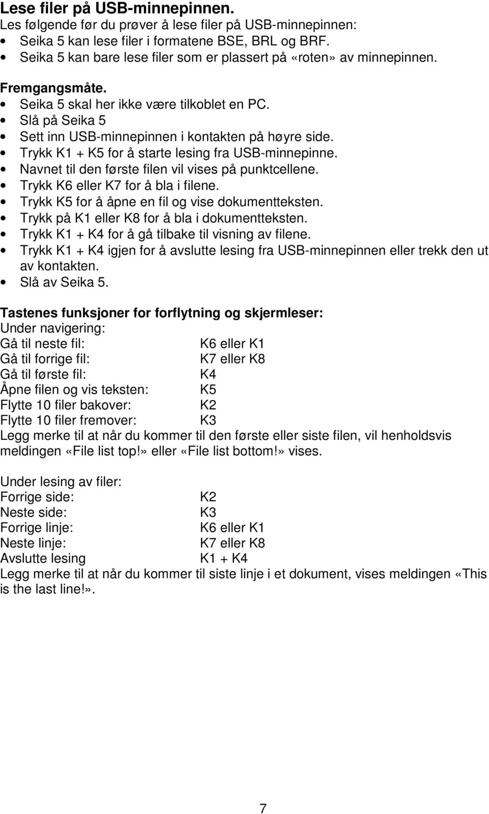 Trykk K1 + K5 for å starte lesing fra USB-minnepinne. Navnet til den første filen vil vises på punktcellene. Trykk K6 eller K7 for å bla i filene. Trykk K5 for å åpne en fil og vise dokumentteksten.