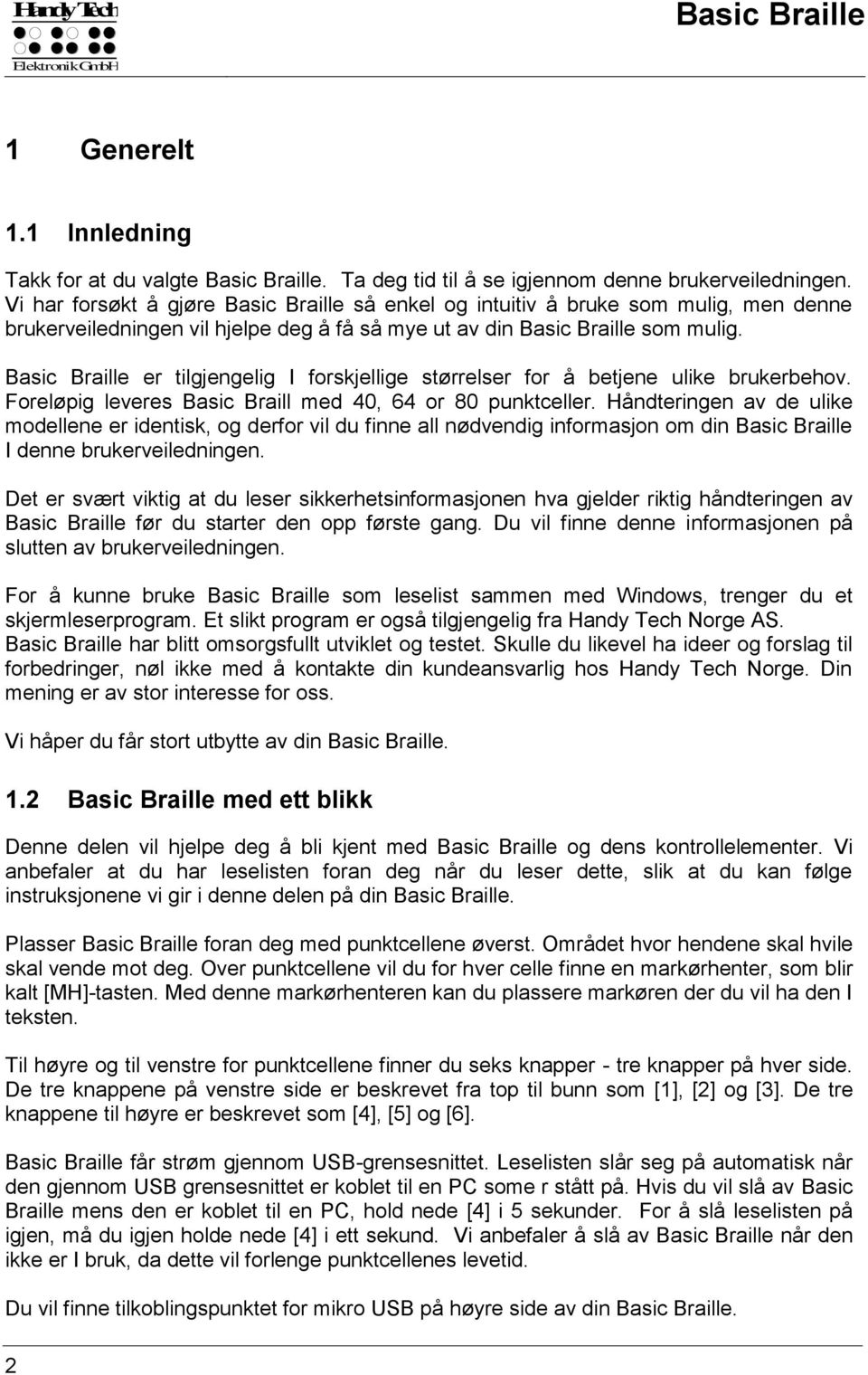 Basic Braille er tilgjengelig I forskjellige størrelser for å betjene ulike brukerbehov. Foreløpig leveres Basic Braill med 40, 64 or 80 punktceller.