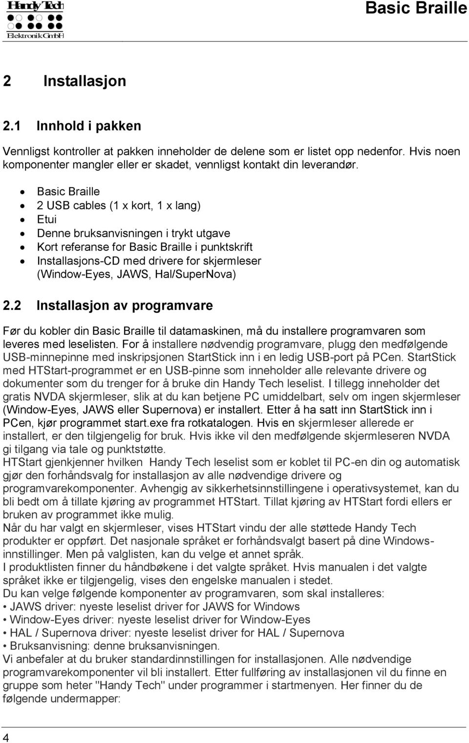 Basic Braille 2 USB cables (1 x kort, 1 x lang) Etui Denne bruksanvisningen i trykt utgave Kort referanse for Basic Braille i punktskrift Installasjons-CD med drivere for skjermleser (Window-Eyes,