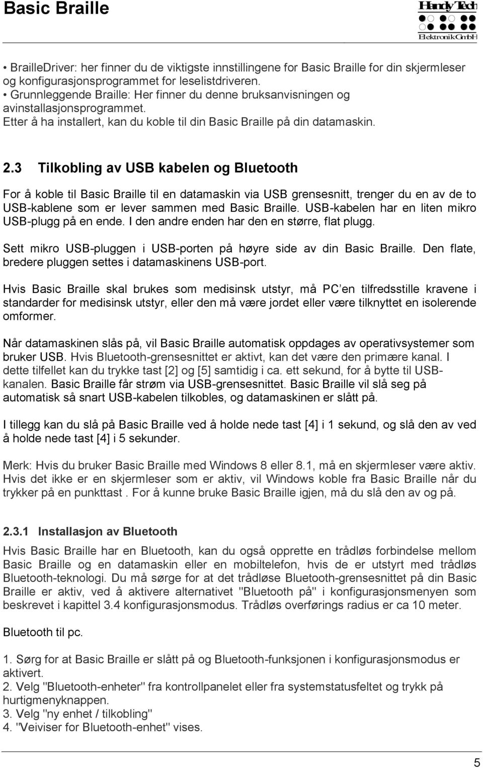 3 Tilkobling av USB kabelen og Bluetooth For å koble til Basic Braille til en datamaskin via USB grensesnitt, trenger du en av de to USB-kablene som er lever sammen med Basic Braille.