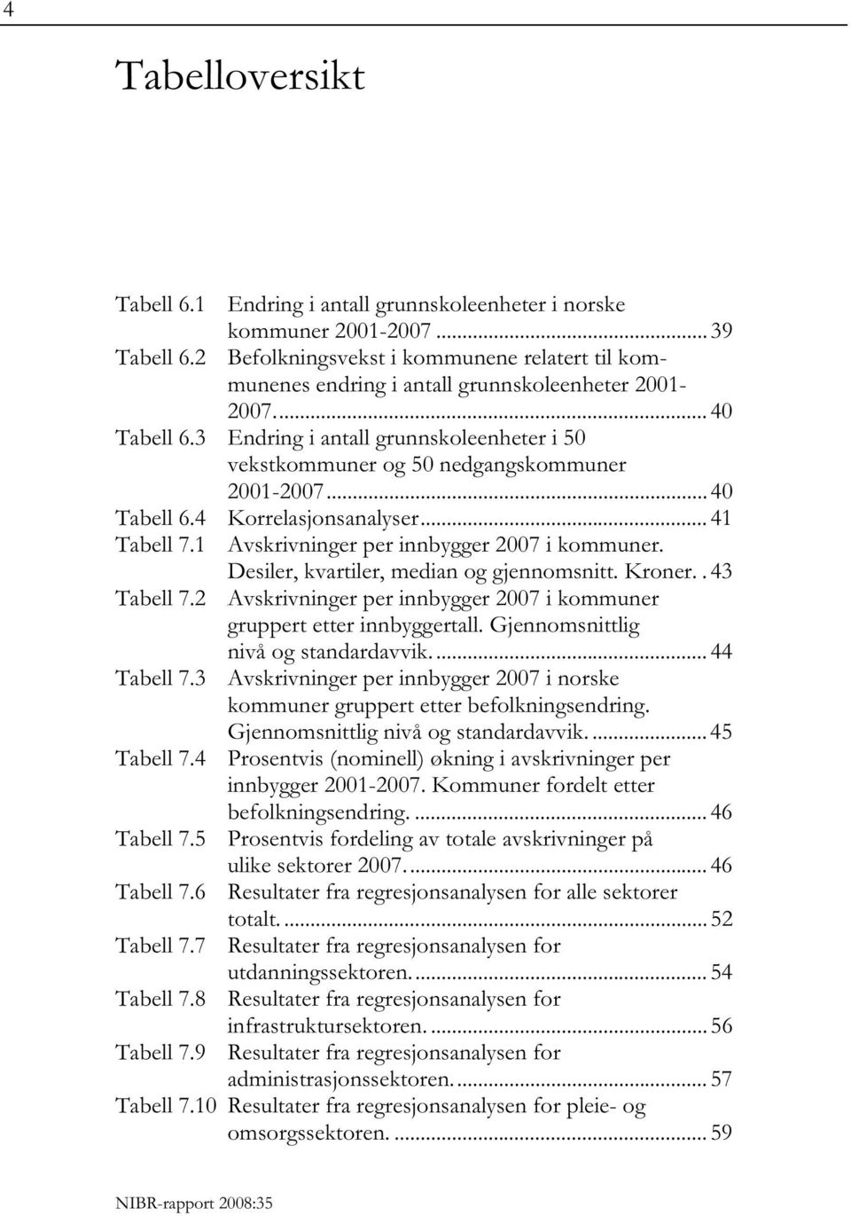 3 Endring i antall grunnskoleenheter i 50 vekstkommuner og 50 nedgangskommuner 2001-2007... 40 Tabell 6.4 Korrelasjonsanalyser... 41 Tabell 7.1 Avskrivninger per innbygger 2007 i kommuner.