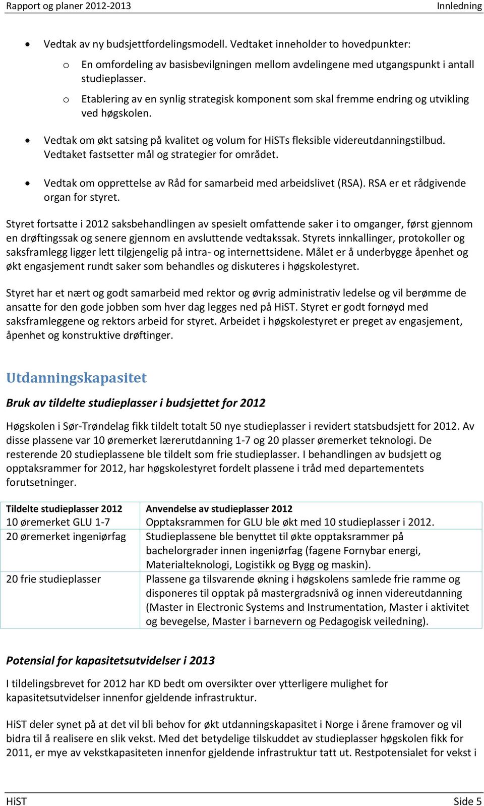 o Etablering av en synlig strategisk komponent som skal fremme endring og utvikling ved høgskolen. Vedtak om økt satsing på kvalitet og volum for HiSTs fleksible videreutdanningstilbud.